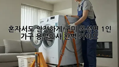 혼자서도 안전하게! 구미 옥성면 1인 가구 용달이사 완벽 가이드
