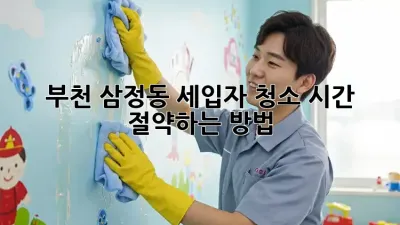 부천 삼정동 세입자 청소, 시간 절약하는 방법!