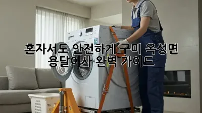 혼자서도 안전하게! 구미 옥성면 용달이사 완벽 가이드