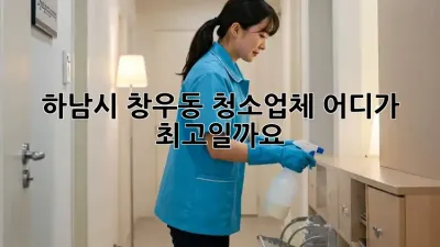 하남시 창우동 청소업체, 어디가 최고일까요?