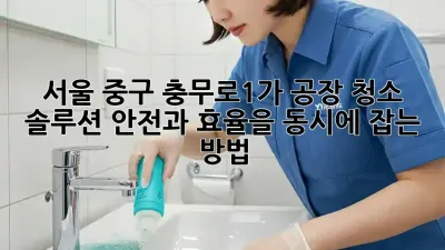 서울 중구 충무로1가 공장 청소 솔루션: 안전과 효율을 동시에 잡는 방법