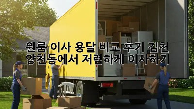 원룸 이사, 용달 비교 후기: 김천 양천동에서 저렴하게 이사하기!